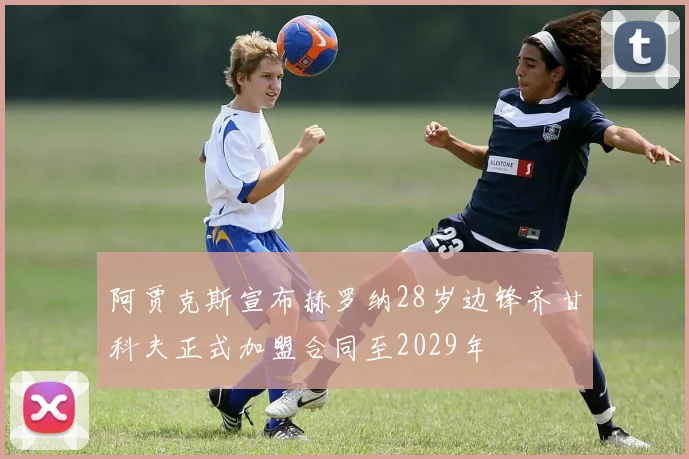 阿贾克斯宣布赫罗纳28岁边锋齐甘科夫正式加盟合同至2029年