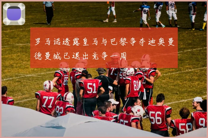 罗马诺透露皇马与巴黎争夺迪奥曼德曼城已退出竞争一周